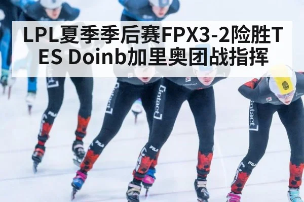 LPL夏季季后赛FPX3-2险胜TES Doinb加里奥团战指挥（World Cup 2026）