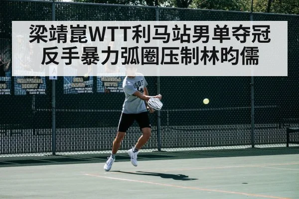 梁靖崑WTT利马站男单夺冠 反手暴力弧圈压制林昀儒（World Cup 2026）