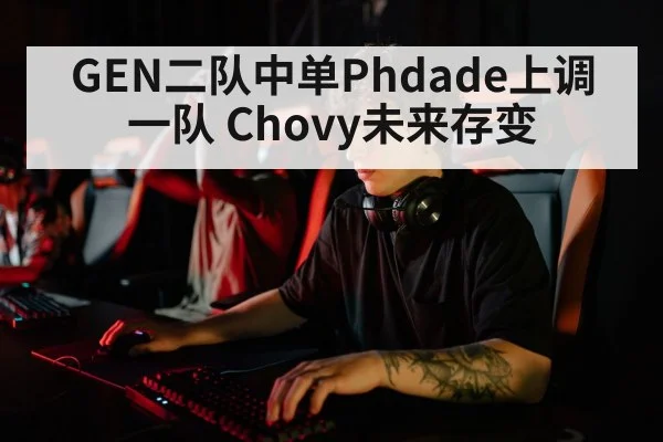 GEN二队中单Phdade上调一队 Chovy未来存变（World Cup 2026）