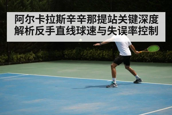 阿尔卡拉斯辛辛那提站关键深度解析反手直线球速与失误率控制（World Cup 2026）