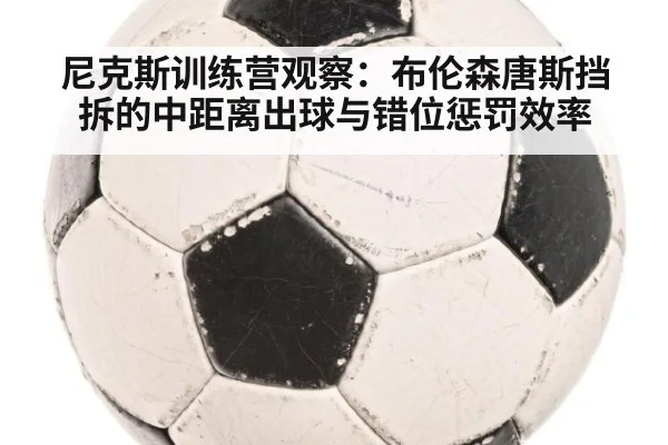 尼克斯训练营观察：布伦森唐斯挡拆的中距离出球与错位惩罚效率（World Cup 2026）