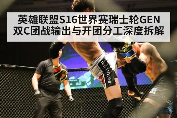 英雄联盟S16世界赛瑞士轮GEN双C团战输出与开团分工深度拆解（World Cup 2026）