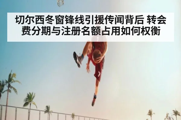 切尔西冬窗锋线引援传闻背后 转会费分期与注册名额占用如何权衡（World Cup 2026）