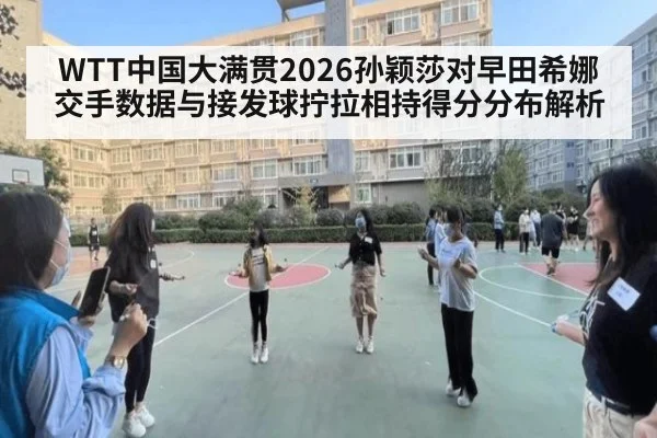 WTT中国大满贯2026孙颖莎对早田希娜交手数据与接发球拧拉相持得分分布解析（World Cup 2026）