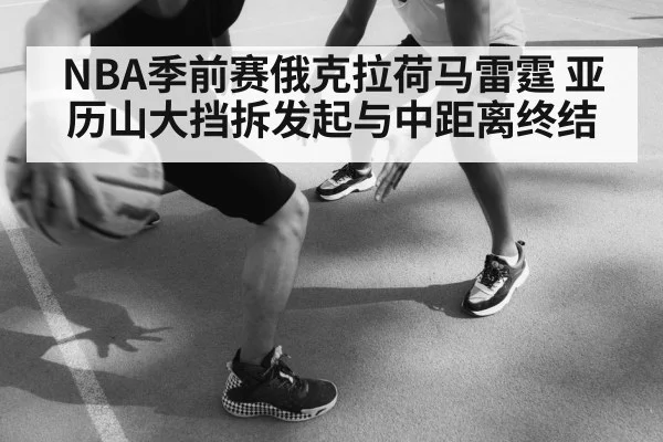 NBA季前赛俄克拉荷马雷霆 亚历山大挡拆发起与中距离终结（World Cup 2026）