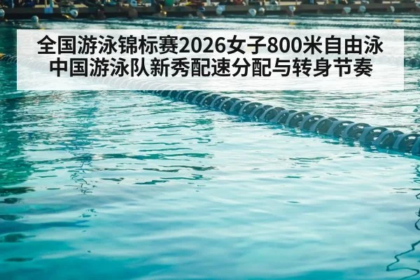 全国游泳锦标赛2026女子800米自由泳 中国游泳队新秀配速分配与转身节奏 | World Cup 2026