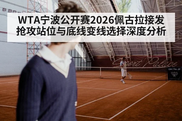 WTA宁波公开赛2026佩古拉接发抢攻站位与底线变线选择深度分析（World Cup 2026）