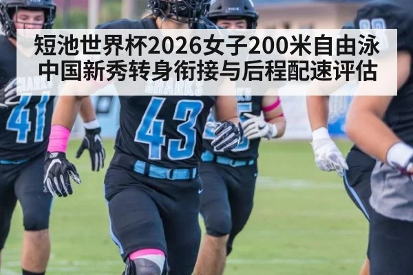 短池世界杯2026女子200米自由泳 中国新秀转身衔接与后程配速评估（World Cup 2026）
