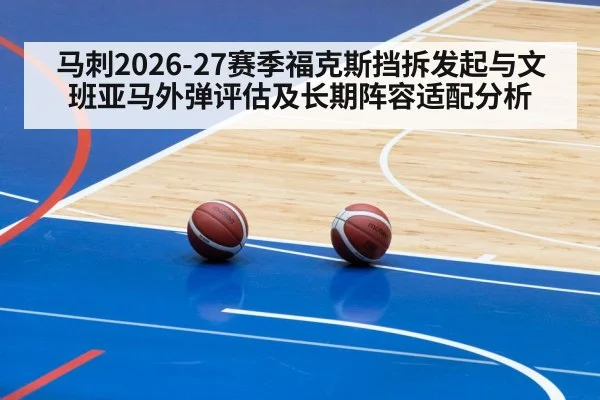 马刺2026-27赛季福克斯挡拆发起与文班亚马外弹评估及长期阵容适配分析（World Cup 2026）