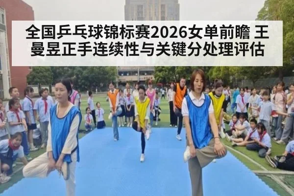 全国乒乓球锦标赛2026女单前瞻 王曼昱正手连续性与关键分处理评估（World Cup 2026）