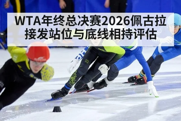 WTA年终总决赛2026佩古拉接发站位与底线相持评估（World Cup 2026）